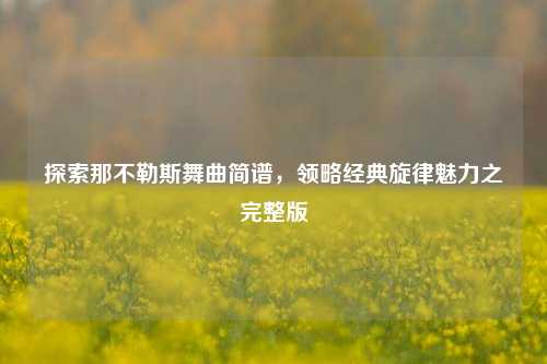 探索那不勒斯舞曲简谱，领略经典旋律魅力之完整版