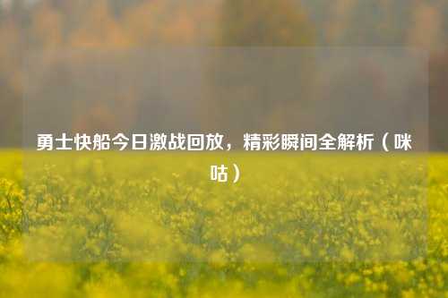 勇士快船今日激战回放，精彩瞬间全解析（咪咕）