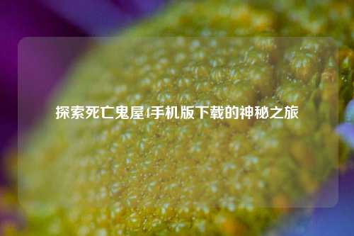 探索死亡鬼屋4手机版下载的神秘之旅