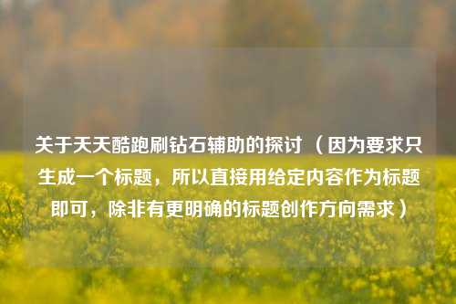 关于天天酷跑刷钻石辅助的探讨 （因为要求只生成一个标题，所以直接用给定内容作为标题即可，除非有更明确的标题创作方向需求）