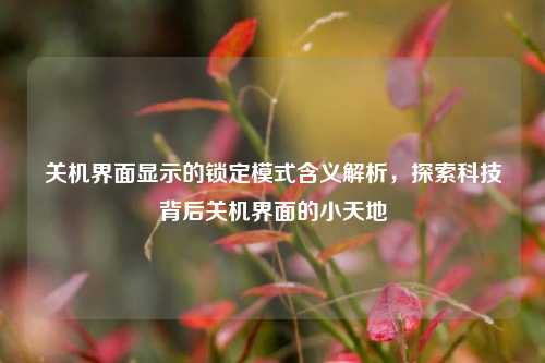 关机界面显示的锁定模式含义解析，探索科技背后关机界面的小天地