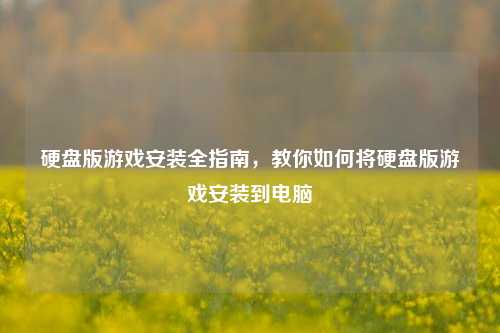 硬盘版游戏安装全指南,教你如何将硬盘版游戏安装到电脑