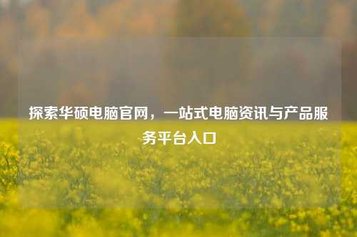 探索华硕电脑官网，一站式电脑资讯与产品服务平台入口