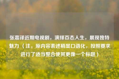 张嘉译近期电视剧，演绎百态人生，展现独特魅力 （注，原内容表述稍显口语化，按照要求进行了适当整合使其更像一个标题）