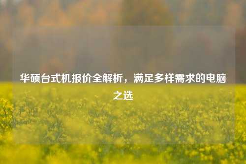 华硕台式机报价全解析，满足多样需求的电脑之选