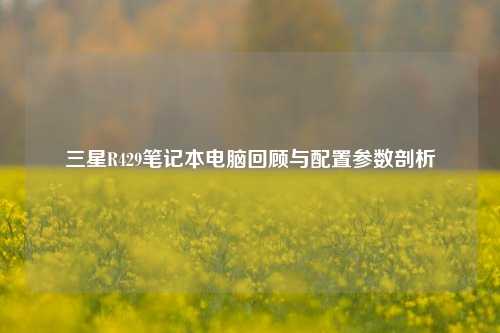 三星R429笔记本电脑回顾与配置参数剖析
