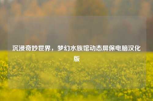 沉浸奇妙世界,梦幻水族馆动态屏保电脑汉化版