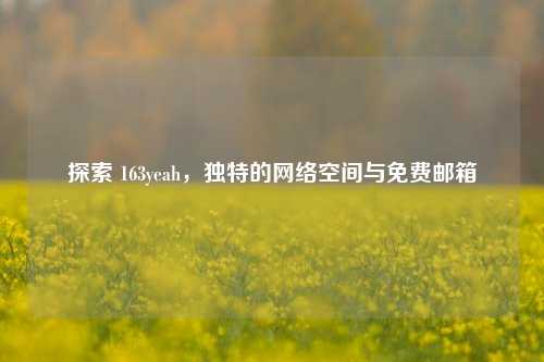 探索 163yeah，独特的网络空间与免费邮箱