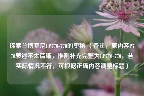 探索兰博基尼LP770-770的奥秘 (备注,原内容P770表述不太清晰,推测补充完整为LP770-770,若实际情况不符,可根据正确内容调整标题)