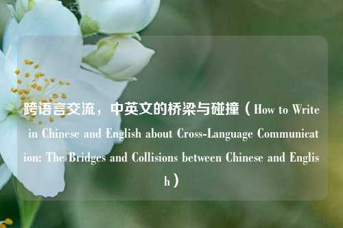 跨语言交流，中英文的桥梁与碰撞（How to Write in Chinese and English about Cross-Language Communication: The Bridges and Collisions between Chinese and English）