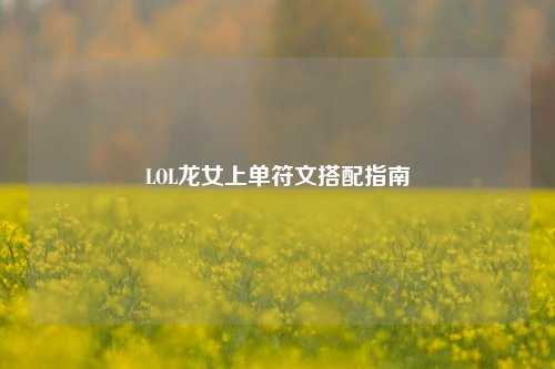 LOL龙女上单符文搭配指南