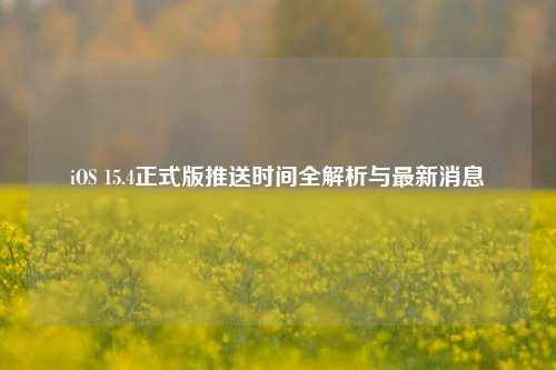 iOS 15.4正式版推送时间全解析与最新消息