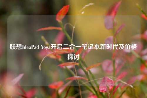 联想IdeaPad Yoga开启二合一笔记本新时代及价格探讨