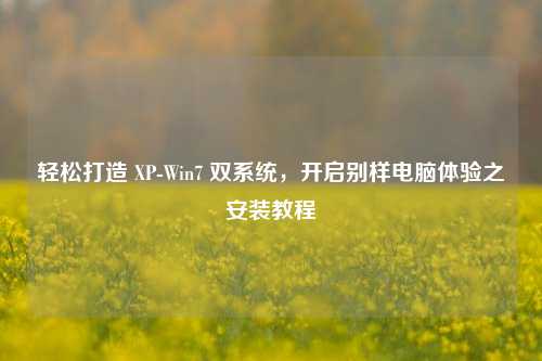 轻松打造 XP-Win7 双系统，开启别样电脑体验之安装教程