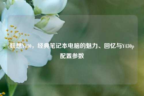 联想Y430，经典笔记本电脑的魅力、回忆与Y430p配置参数
