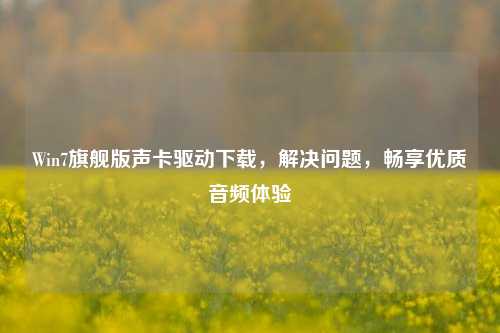 Win7旗舰版声卡驱动下载,解决问题,畅享优质音频体验