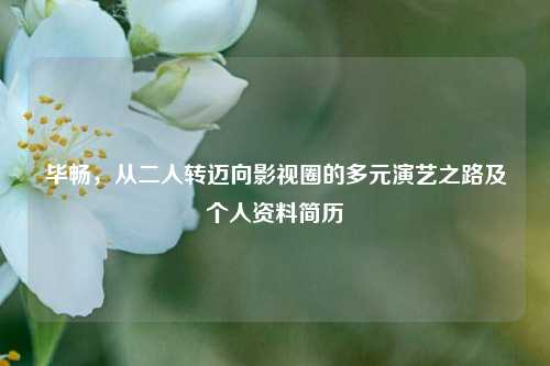 毕畅，从二人转迈向影视圈的多元演艺之路及个人资料简历