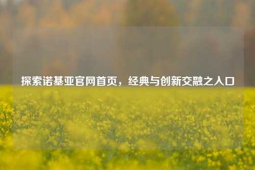 探索诺基亚官网首页，经典与创新交融之入口