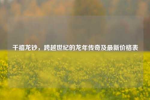 千禧龙钞，跨越世纪的龙年传奇及最新价格表