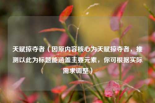 天赋掠夺者（因原内容核心为天赋掠夺者，推测以此为标题能涵盖主要元素，你可根据实际需求调整）