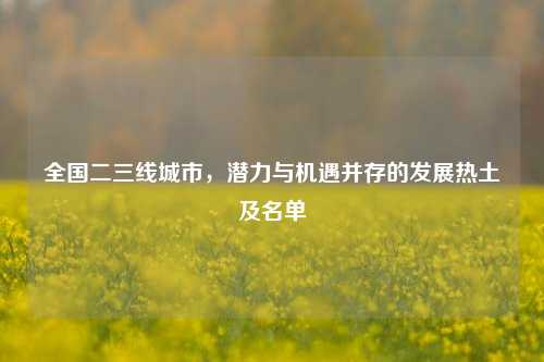 全国二三线城市，潜力与机遇并存的发展热土及名单