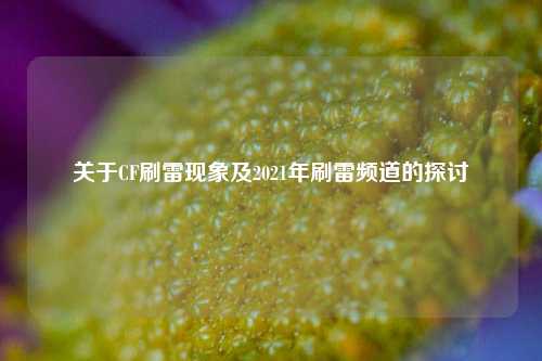 关于CF刷雷现象及2021年刷雷频道的探讨