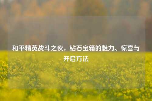 和平精英战斗之夜，钻石宝箱的魅力、惊喜与开启方法