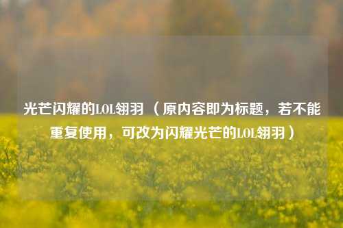 光芒闪耀的LOL翎羽 （原内容即为标题，若不能重复使用，可改为闪耀光芒的LOL翎羽）