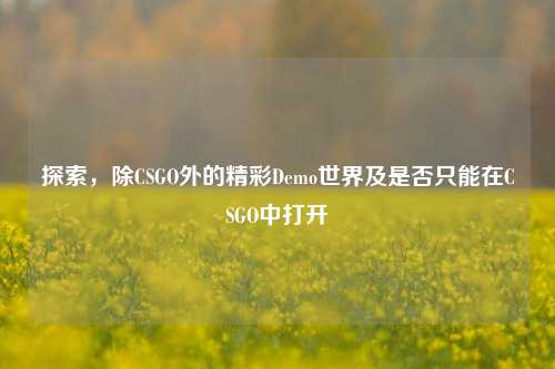 探索，除CSGO外的精彩Demo世界及是否只能在CSGO中打开
