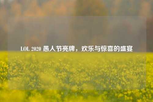 LOL 2020 愚人节亮牌,欢乐与惊喜的盛宴