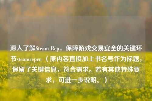 深入了解Steam Rep,保障游戏交易安全的关键环节steamrepcn (原内容直接加上书名号作为标题,保留了关键信息,符合需求。若有其他特殊要求,可进一步说明。)