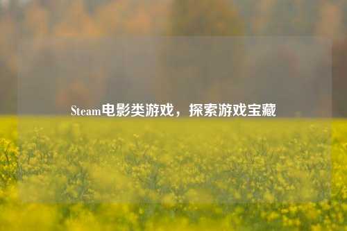 Steam电影类游戏，探索游戏宝藏