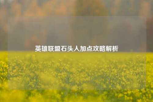 英雄联盟石头人加点攻略解析