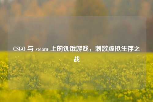 CSGO 与 steam 上的饥饿游戏，刺激虚拟生存之战