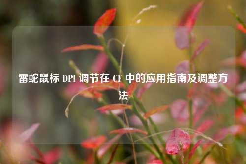 雷蛇鼠标 DPI 调节在 CF 中的应用指南及调整方法