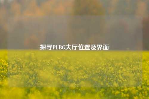 探寻PUBG大厅位置及界面