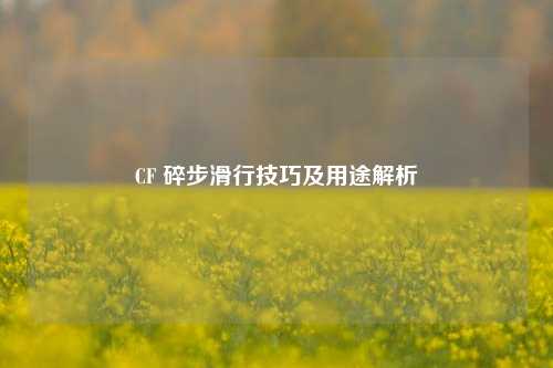 CF 碎步滑行技巧及用途解析