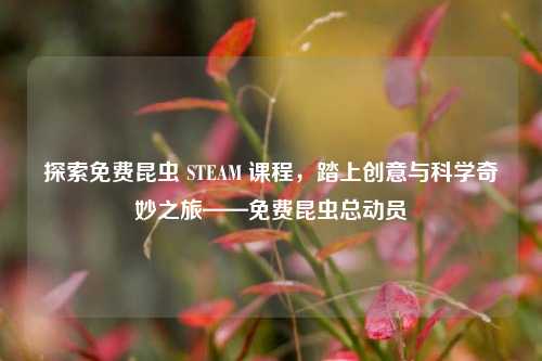 探索免费昆虫 STEAM 课程,踏上创意与科学奇妙之旅——免费昆虫总动员
