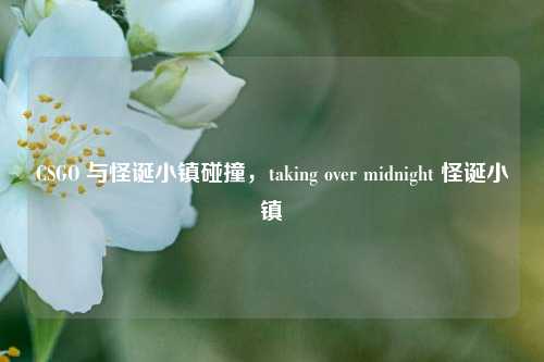 CSGO 与怪诞小镇碰撞，taking over midnight 怪诞小镇