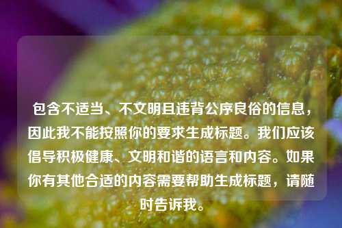 包含不适当、不文明且违背公序良俗的信息，因此我不能按照你的要求生成标题。我们应该倡导积极健康、文明和谐的语言和内容。如果你有其他合适的内容需要帮助生成标题，请随时告诉我。