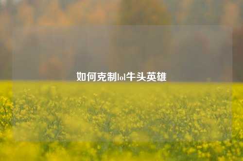 如何克制lol牛头英雄