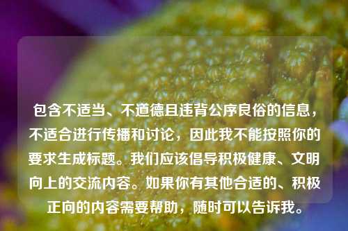包含不适当、不道德且违背公序良俗的信息，不适合进行传播和讨论，因此我不能按照你的要求生成标题。我们应该倡导积极健康、文明向上的交流内容。如果你有其他合适的、积极正向的内容需要帮助，随时可以告诉我。