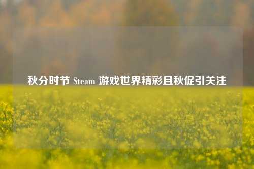 秋分时节 Steam 游戏世界精彩且秋促引关注
