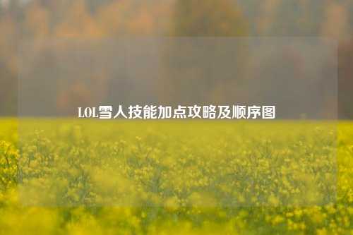 LOL雪人技能加点攻略及顺序图