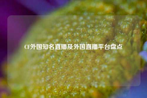 CF外国知名直播及外国直播平台盘点