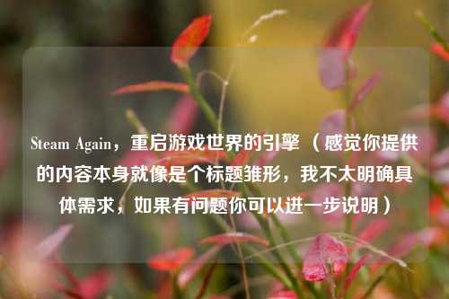 Steam Again，重启游戏世界的引擎 （感觉你提供的内容本身就像是个标题雏形，我不太明确具体需求，如果有问题你可以进一步说明）