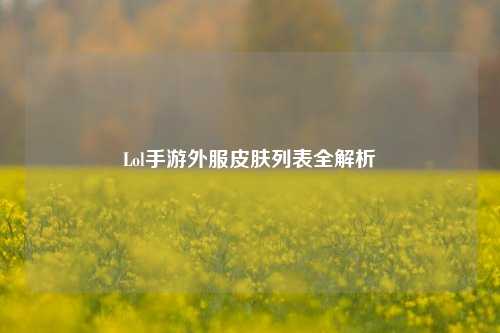 Lol手游外服皮肤列表全解析