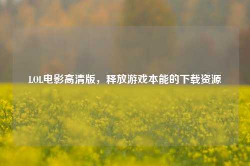 LOL电影高清版，释放游戏本能的下载资源