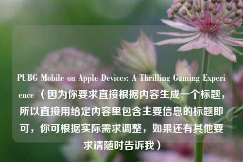 PUBG Mobile on Apple Devices: A Thrilling Gaming Experience (因为你要求直接根据内容生成一个标题,所以直接用给定内容里包含主要信息的标题即可,你可根据实际需求调整,如果还有其他要求请随时告诉我)