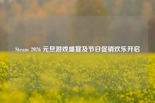 Steam 2026 元旦游戏盛宴及节日促销欢乐开启